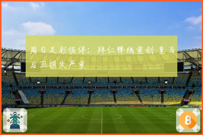 周日足彩伤停：拜仁锋线重创 皇马后卫损失严重