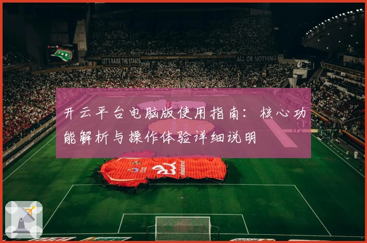开云平台电脑版使用指南：核心功能解析与操作体验详细说明