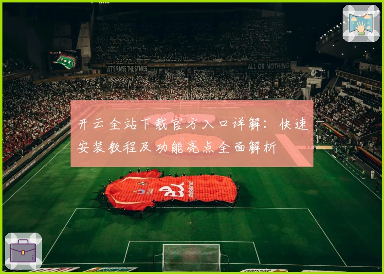 开云全站下载官方入口详解：快速安装教程及功能亮点全面解析