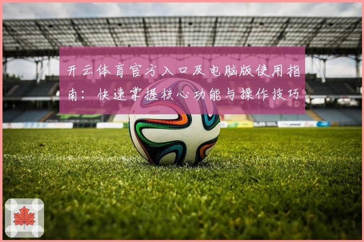 开云体育官方入口及电脑版使用指南：快速掌握核心功能与操作技巧