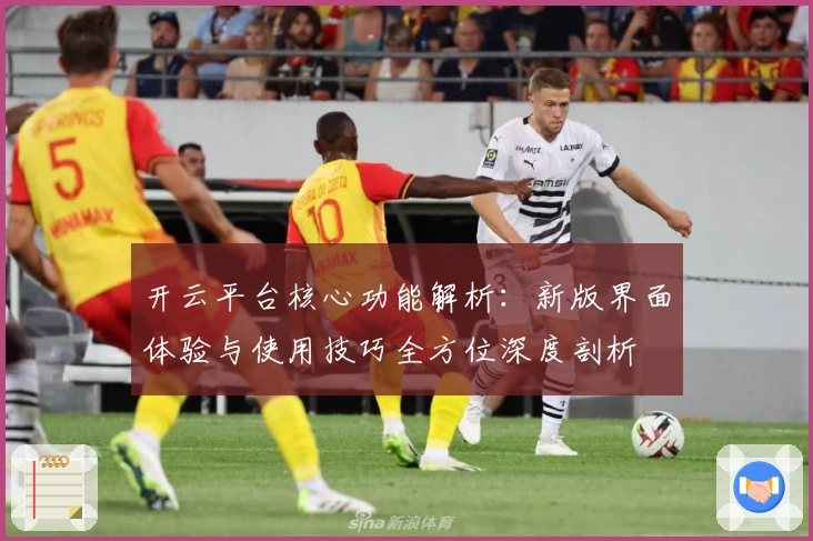 开云平台核心功能解析：新版界面体验与使用技巧全方位深度剖析