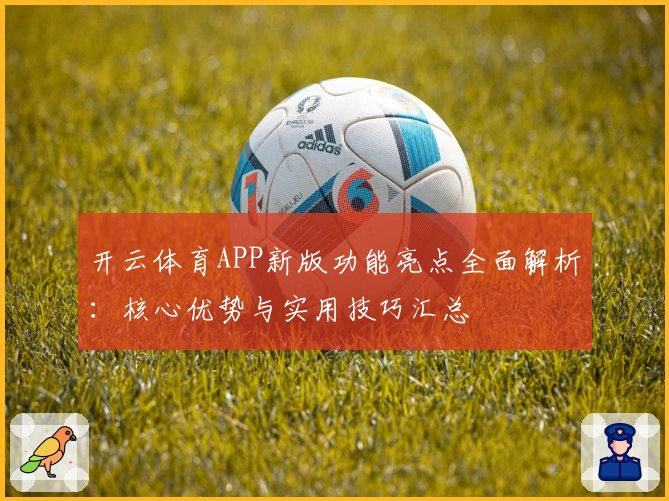 开云体育APP新版功能亮点全面解析：核心优势与实用技巧汇总