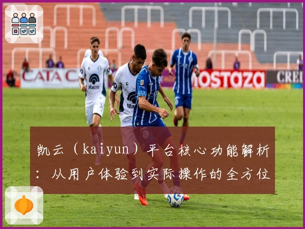 凯云（kaiyun）平台核心功能解析：从用户体验到实际操作的全方位深度剖析
