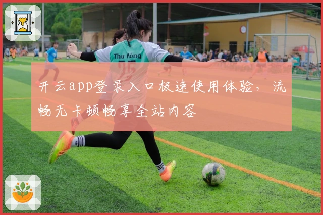 开云app登录入口极速使用体验，流畅无卡顿畅享全站内容