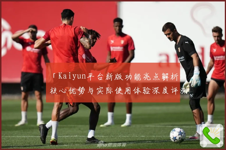 「Kaiyun平台新版功能亮点解析：核心优势与实际使用体验深度评测」