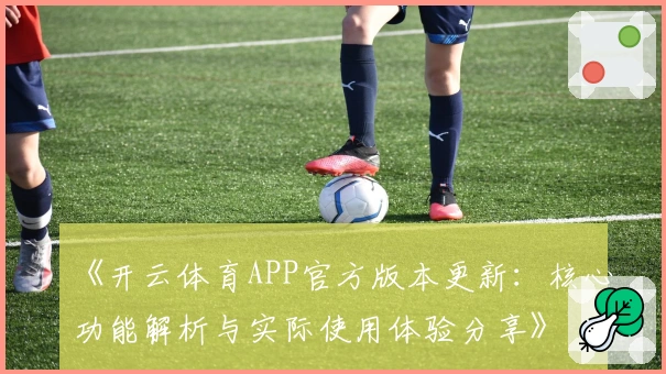 《开云体育APP官方版本更新：核心功能解析与实际使用体验分享》