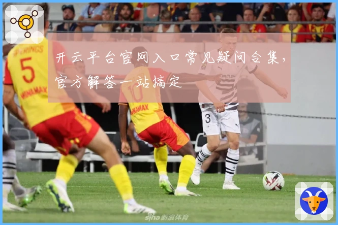 开云平台官网入口常见疑问合集，官方解答一站搞定
