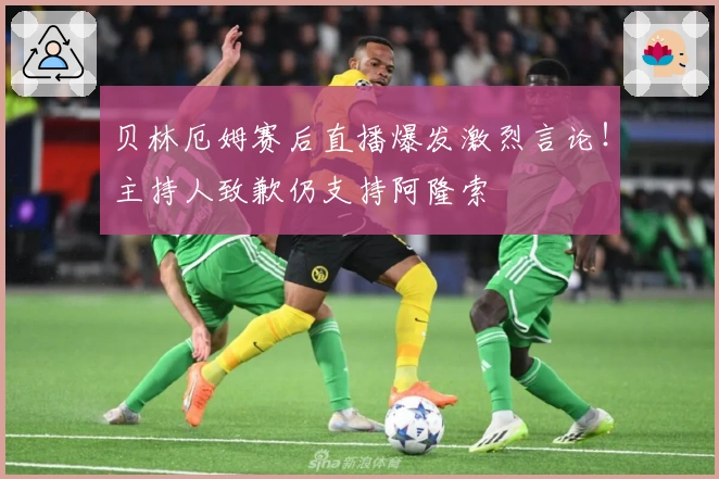 贝林厄姆赛后直播爆发激烈言论！主持人致歉仍支持阿隆索