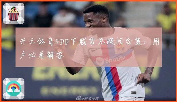开云体育app下载常见疑问合集，用户必看解答