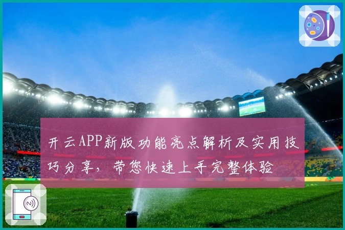开云APP新版功能亮点解析及实用技巧分享，带您快速上手完整体验