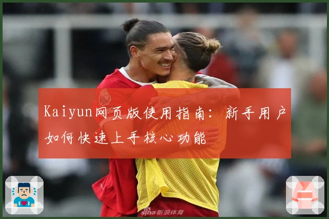 Kaiyun网页版使用指南:新手用户如何快速上手核心功能