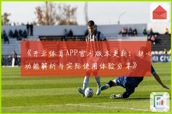 《开云体育APP官方版本更新：核心功能解析与实际使用体验分享》