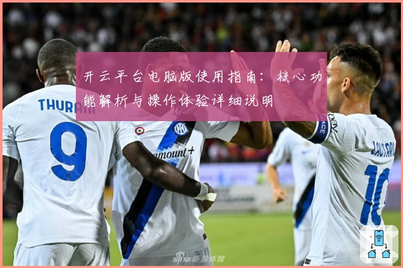 开云平台电脑版使用指南：核心功能解析与操作体验详细说明