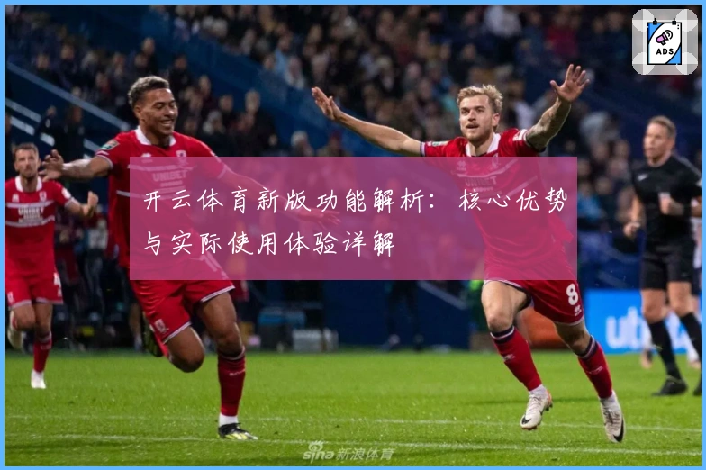 开云体育新版功能解析：核心优势与实际使用体验详解
