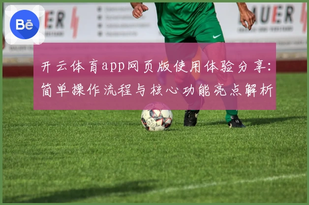 开云体育app网页版使用体验分享：简单操作流程与核心功能亮点解析