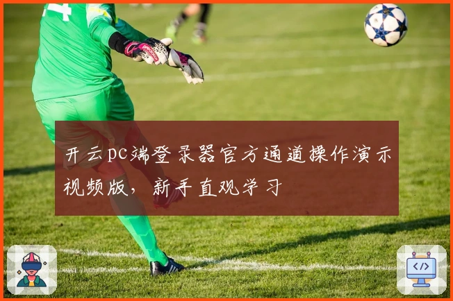 开云pc端登录器官方通道操作演示视频版，新手直观学习