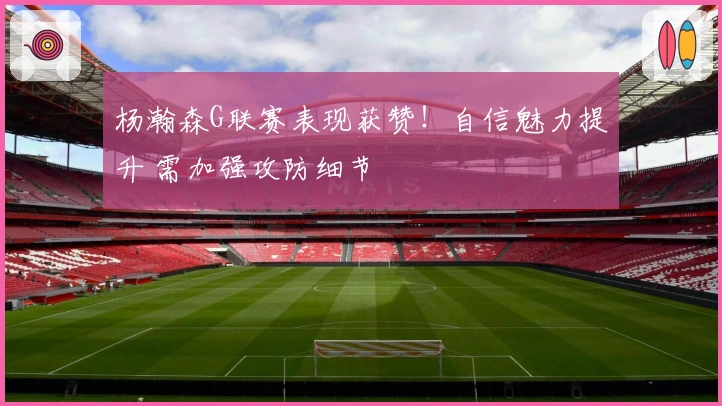 杨瀚森G联赛表现获赞！自信魅力提升 需加强攻防细节