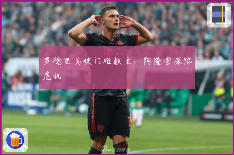 罗德里戈破门难救主，阿隆索深陷危机