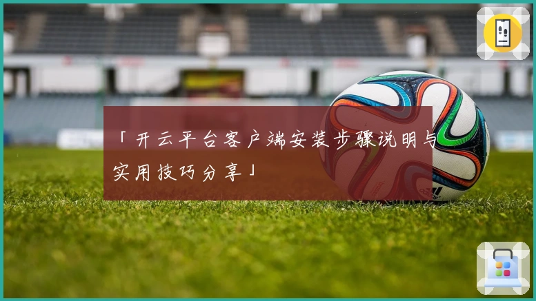 「开云平台客户端安装步骤说明与实用技巧分享」