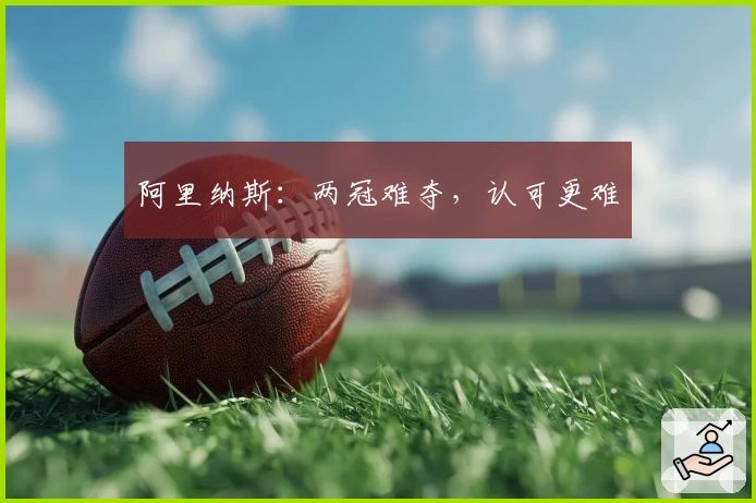 阿里纳斯：两冠难夺，认可更难