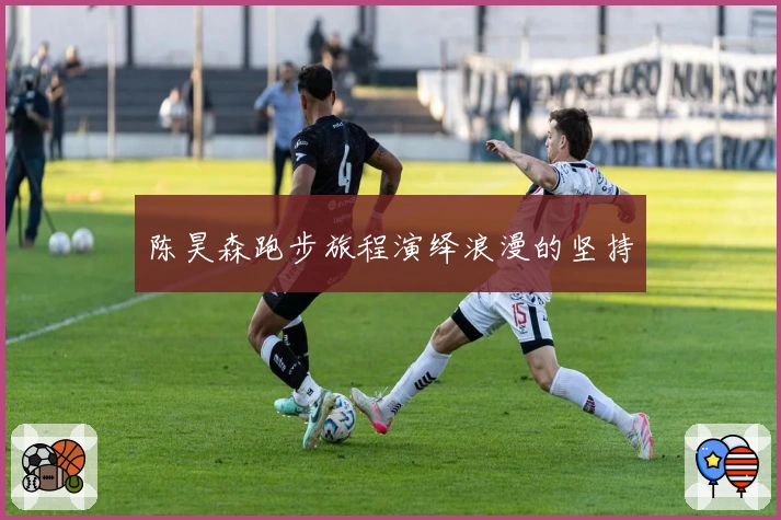 陈昊森跑步旅程演绎浪漫的坚持