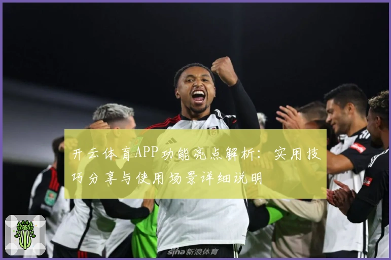 开云体育APP功能亮点解析：实用技巧分享与使用场景详细说明