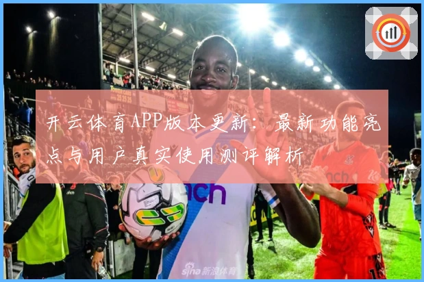 开云体育APP版本更新：最新功能亮点与用户真实使用测评解析
