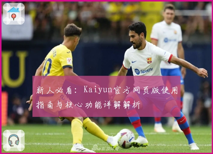 新人必看：Kaiyun官方网页版使用指南与核心功能详解解析