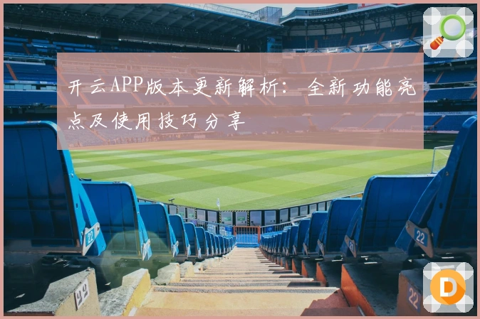 开云APP版本更新解析：全新功能亮点及使用技巧分享