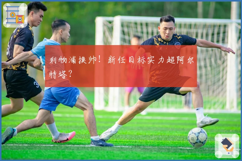 利物浦换帅！新任目标实力超阿尔特塔？