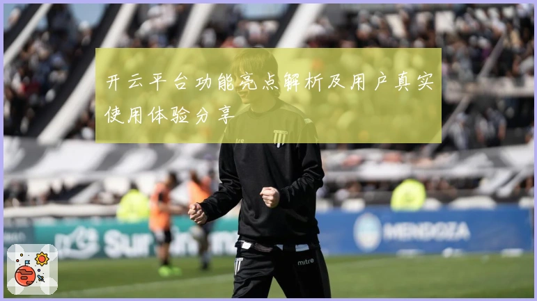 开云平台功能亮点解析及用户真实使用体验分享