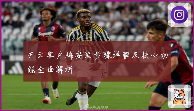 开云客户端安装步骤详解及核心功能全面解析