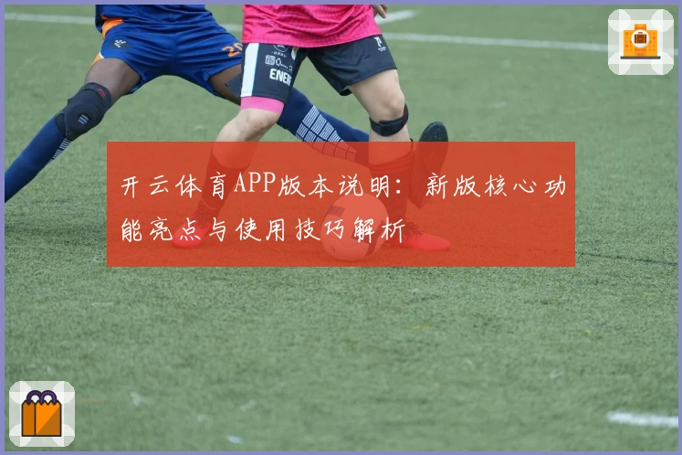 开云体育APP版本说明：新版核心功能亮点与使用技巧解析